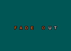 FADE

0

U

T