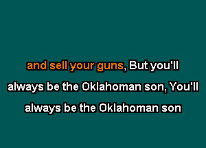 and sell your guns, But you'll

always be the Oklahoman son, You'll

always be the Oklahoman son