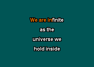 We are infmite

as the
universe we

hold inside