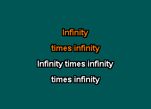 Infinity

times infinity

Infinity times infinity

times infinity