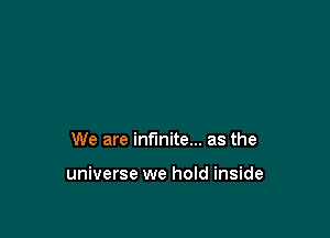 We are infinite... as the

universe we hold inside