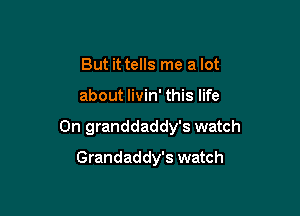 But it tells me a lot

about livin' this life

On granddaddy's watch

Grandaddy's watch