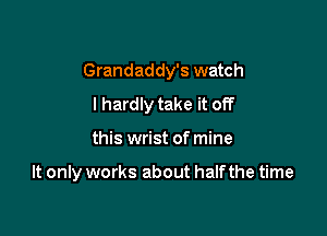 Grandaddy's watch

I hardly take it off
this wrist of mine

It only works about half the time