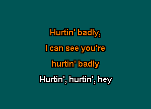 Hurtin' badly,

I can see you're

hurtin' badly
Hurtin'. hurtin', hey
