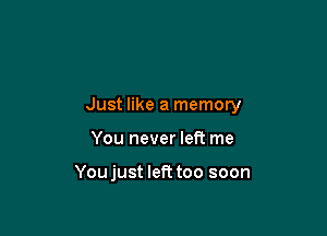 Just like a memory

You never left me

Youjust left too soon