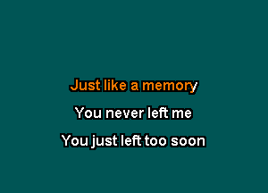 Just like a memory

You never left me

Youjust left too soon