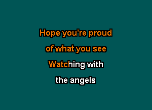 Hope yowre proud

of what you see

Watching with

the angels