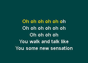 Oh oh oh oh oh oh
Oh oh oh oh oh oh

Oh oh oh oh
You walk and talk like
You some new sensation