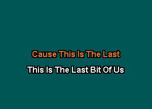 Cause This Is The Last

This Is The Last Bit Of Us