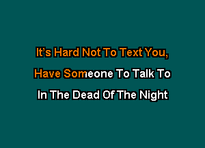 lfs Hard Not To Text You,

Have Someone To Talk To

In The Dead OfThe Night