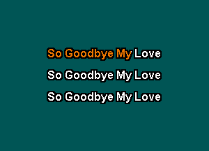 So Goodbye My Love
So Goodbye My Love

So Goodbye My Love