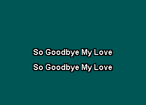 So Goodbye My Love

So Goodbye My Love