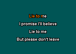 Lie to me
lpromise I'll believe

Lie to me

But please don't leave