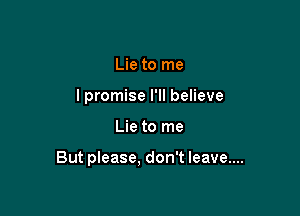 Lie to me
lpromise I'll believe

Lie to me

But please, don't leave....