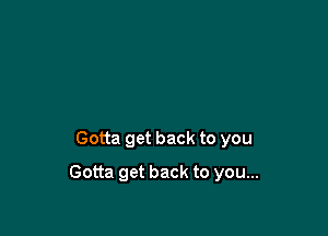 Gotta get back to you

Gotta get back to you...