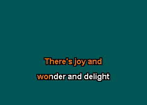 There's joy and

wonder and delight