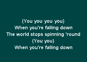 (You you you you)
When you're falling down

The world stops spinning 'round
(You you)
When you're falling down