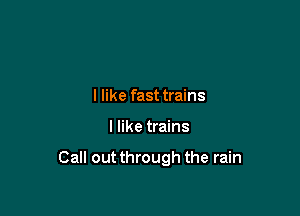 I like fast trains

I like trains

Call out through the rain