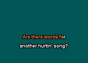Are there words for

another hurtin' song?