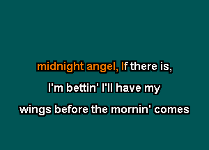 midnight angel, lfthere is,

I'm bettin' I'll have my

wings before the mornin' comes