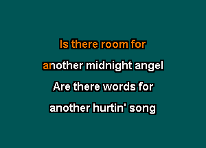 Is there room for
another midnight angel

Are there words for

another hurtin' song