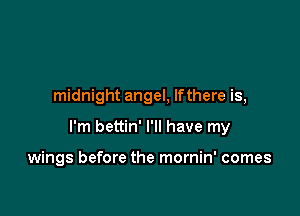 midnight angel, lfthere is,

I'm bettin' I'll have my

wings before the mornin' comes