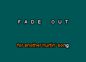 for another hurtin' song