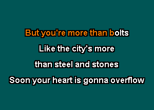But you're more than bolts
Like the city's more

than steel and stones

Soon your heart is gonna overflow