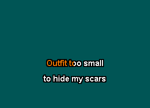 Outfittoo small

to hide my scars