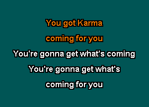 You got Karma

coming for you

You're gonna get what's coming

You're gonna get what's

coming for you