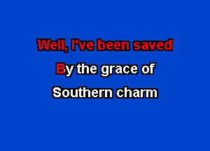 Well, I've been saved

By the grace of

Southern charm