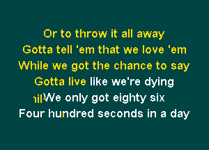 Or to throw it all away
Gotta tell 'em that we love 'em
While we got the chance to say
Gotta live like we're dying
1iIWe only got eighty six
Four hundred seconds in a day