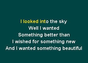 I looked into the sky
Well I wanted

Something better than
I wished for something new
And I wanted something beautiful