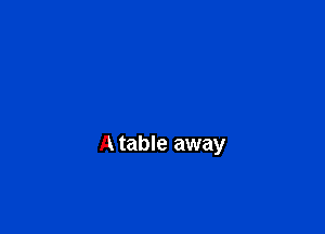 A table away