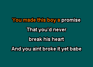 You made this boy a promise
That yowd never
break his heart

And you aint broke it yet babe