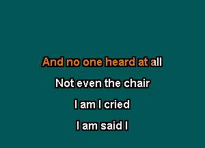 And no one heard at all

Not even the chair
lam I cried

lam saidl