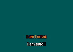 I am I cried

I am said I