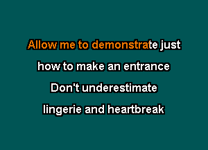 Allow me to demonstrate just
how to make an entrance

Don't underestimate

lingerie and heartbreak