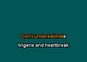 Don't underestimate

lingerie and heartbreak