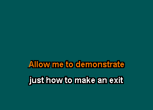 Allow me to demonstrate

just how to make an exit