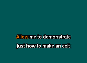 Allow me to demonstrate

just how to make an exit