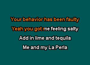 Your behavior has been faulty

Yeah you got me feeling salty

Add in lime and tequila

Me and my La Perla