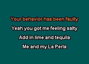 Your behavior has been faulty

Yeah you got me feeling salty

Add in lime and tequila

Me and my La Perla