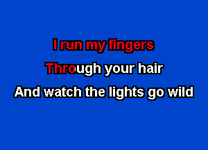 I run my fingers
Through your hair

And watch the lights go wild