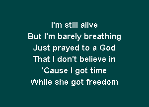 I'm still alive
But I'm barely breathing
Just prayed to a God

That I don't believe in
'Cause I got time
While she got freedom