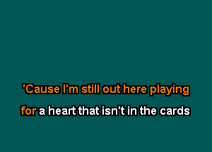 'Cause I'm still out here playing

for a heart that isn't in the cards