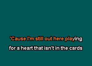 'Cause I'm still out here playing

for a heart that isn't in the cards