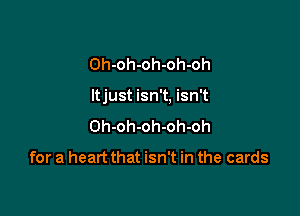 Oh-oh-oh-oh-oh

Itjust isn't, isn't

Oh-oh-oh-oh-oh

for a heart that isn't in the cards