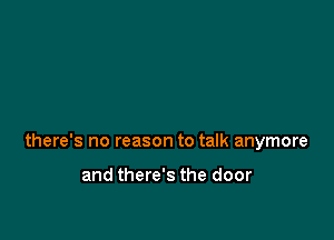 there's no reason to talk anymore

and there's the door
