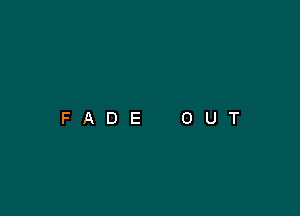 FADE

O

U

T